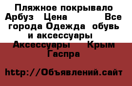 Пляжное покрывало Арбуз › Цена ­ 1 200 - Все города Одежда, обувь и аксессуары » Аксессуары   . Крым,Гаспра